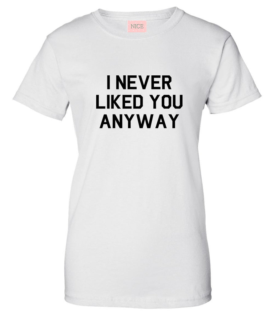 Very Nice I Never Liked You Anyway Womens T-Shirt Tee White