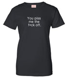 You Piss Me The F*ck Off T-Shirt by Very Nice Clothing